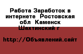 Работа Заработок в интернете. Ростовская обл.,Каменск-Шахтинский г.